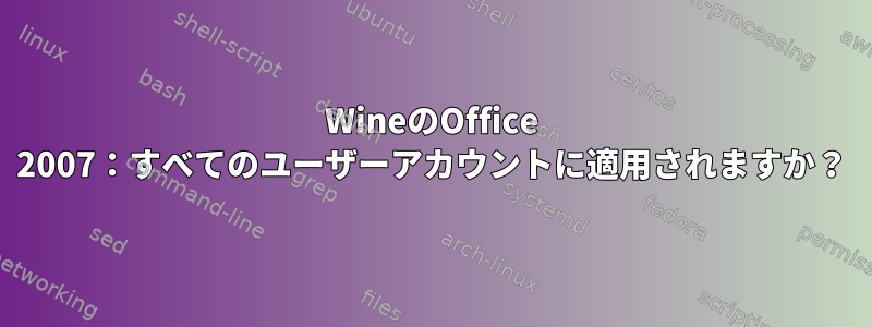 WineのOffice 2007：すべてのユーザーアカウントに適用されますか？