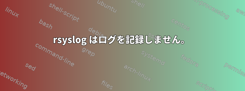 rsyslog はログを記録しません。