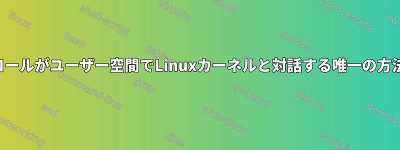 システムコールがユーザー空間でLinuxカーネルと対話する唯一の方法ですか？