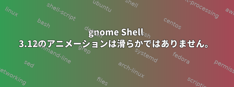 gnome Shell 3.12のアニメーションは滑らかではありません。