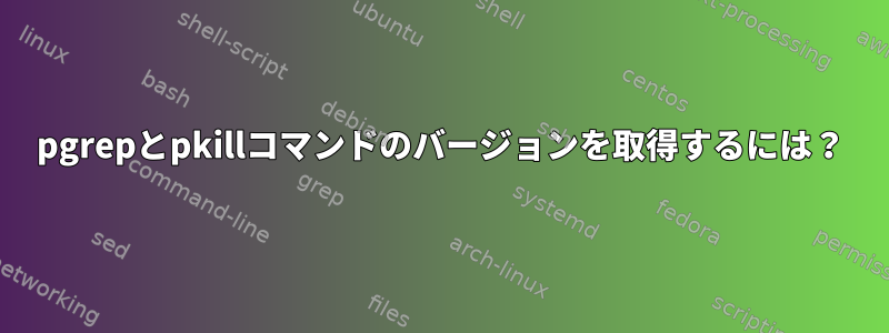 pgrepとpkillコマンドのバージョンを取得するには？