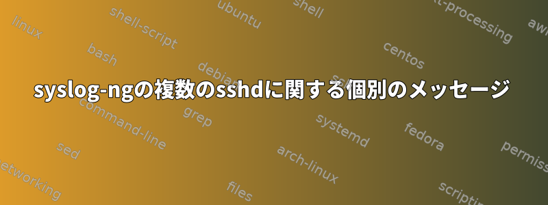 syslog-ngの複数のsshdに関する個別のメッセージ