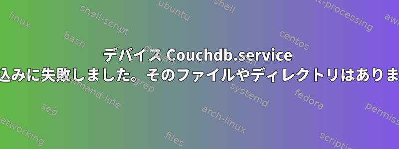 デバイス Couchdb.service の読み込みに失敗しました。そのファイルやディレクトリはありません。