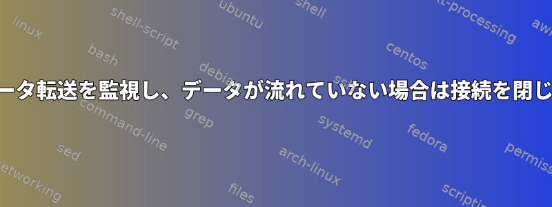 SSHデータ転送を監視し、データが流れていない場合は接続を閉じます。