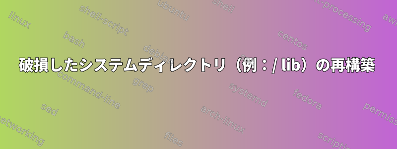 破損したシステムディレクトリ（例：/ lib）の再構築