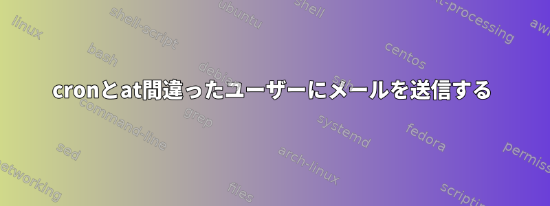 cronとat間違ったユーザーにメールを送信する