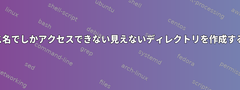 絶対パス名でしかアクセスできない見えないディレクトリを作成するには？