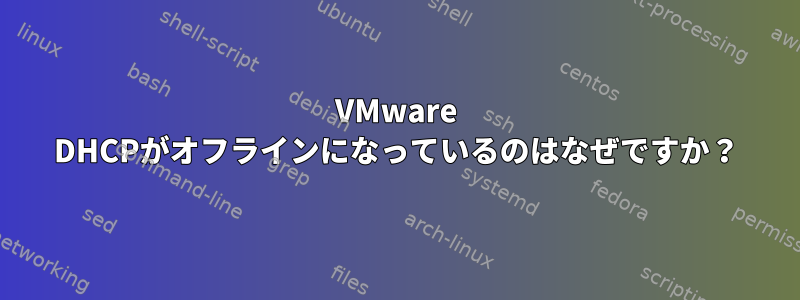 VMware DHCPがオフラインになっているのはなぜですか？