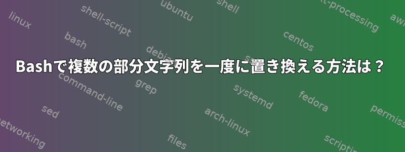 Bashで複数の部分文字列を一度に置き換える方法は？