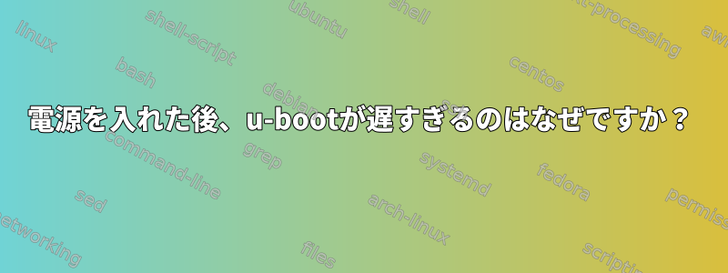 電源を入れた後、u-bootが遅すぎるのはなぜですか？