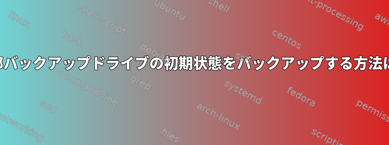 外部バックアップドライブの初期状態をバックアップする方法は？