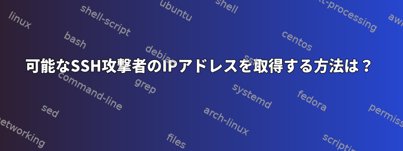 可能なSSH攻撃者のIPアドレスを取得する方法は？