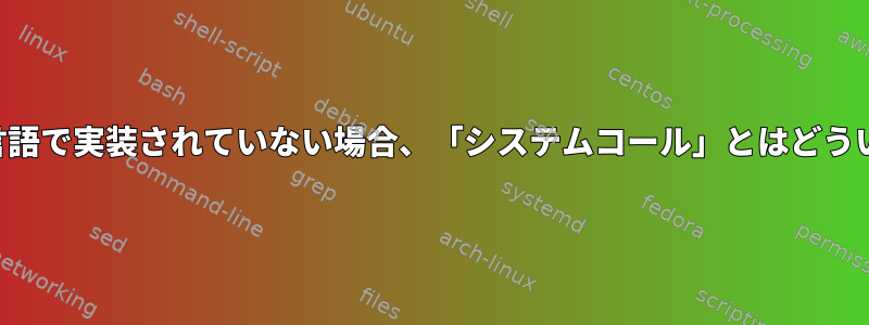 プログラミング言語で実装されていない場合、「システムコール」とはどういう意味ですか？