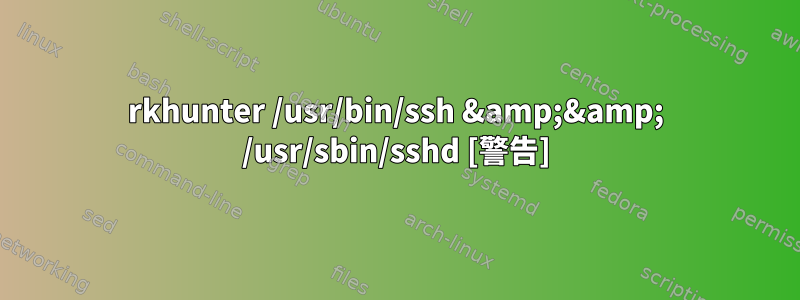 rkhunter /usr/bin/ssh &amp;&amp; /usr/sbin/sshd [警告]