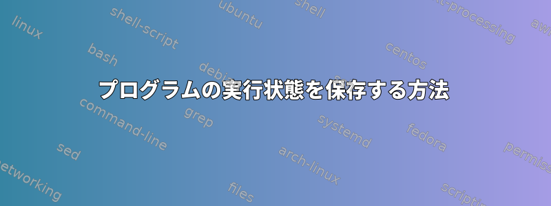 プログラムの実行状態を保存する方法