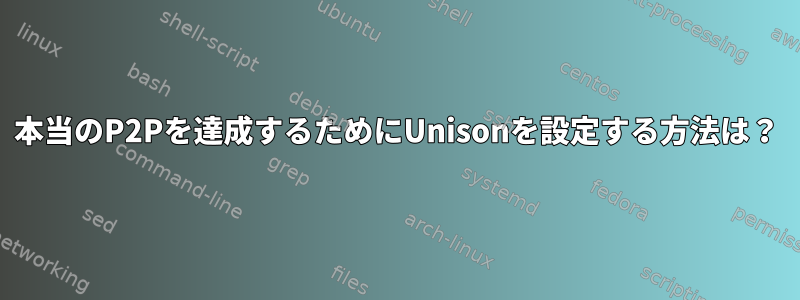 本当のP2Pを達成するためにUnisonを設定する方法は？