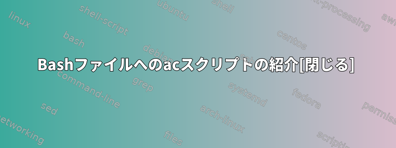 Bashファイルへのacスクリプトの紹介[閉じる]