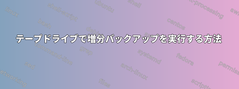 テープドライブで増分バックアップを実行する方法