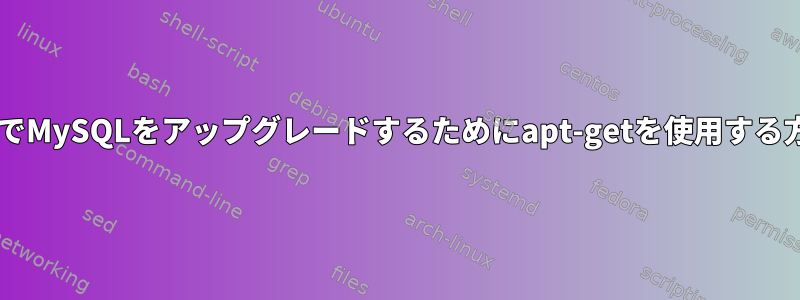 DebianでMySQLをアップグレードするためにapt-getを使用する方法は？