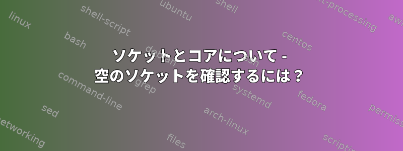 ソケットとコアについて - 空のソケットを確認するには？