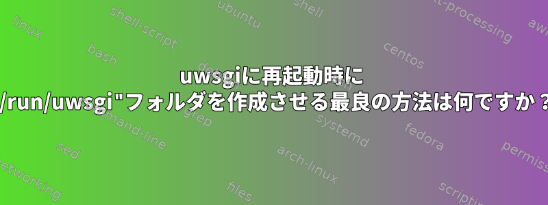 uwsgiに再起動時に "/run/uwsgi"フォルダを作成させる最良の方法は何ですか？