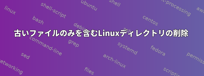 古いファイルのみを含むLinuxディレクトリの削除