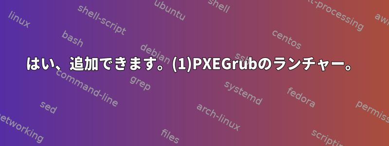 はい、追加できます。(1)PXEGrubのランチャー。