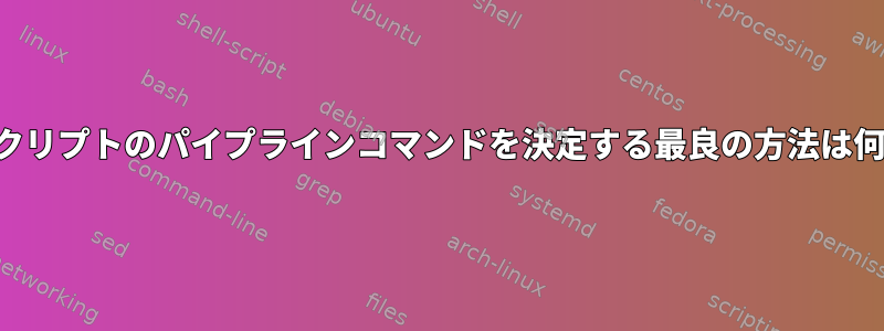 シェルスクリプトのパイプラインコマンドを決定する最良の方法は何ですか？