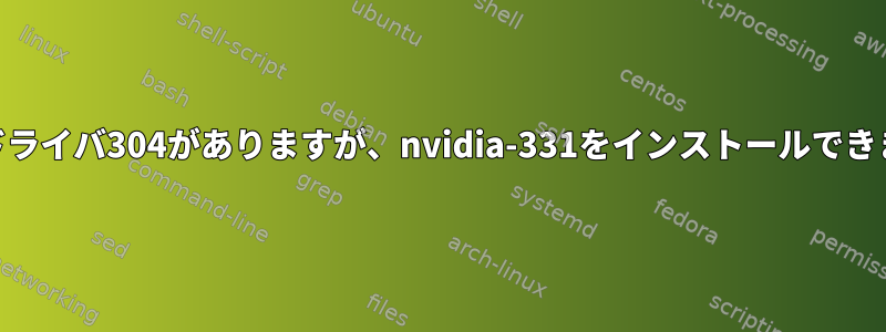 nvidiaドライバ304がありますが、nvidia-331をインストールできますか？