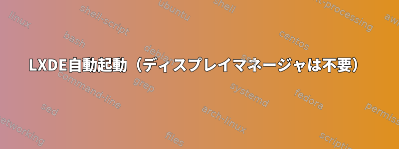 LXDE自動起動（ディスプレイマネージャは不要）