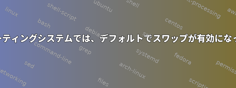 通常のオペレーティングシステムでは、デフォルトでスワップが有効になっていますか？