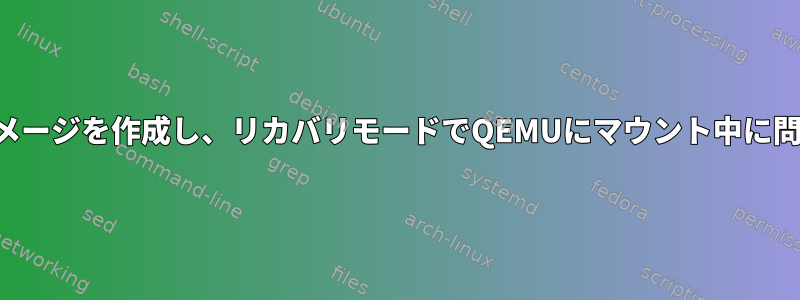 生ディスクイメージを作成し、リカバリモードでQEMUにマウント中に問題が発生する