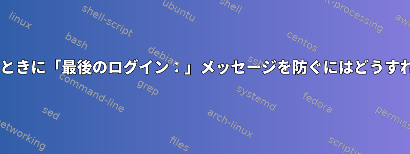 SFTPを使用するときに「最後のログイン：」メッセージを防ぐにはどうすればよいですか？