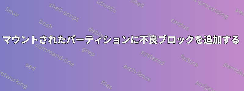 マウントされたパーティションに不良ブロックを追加する