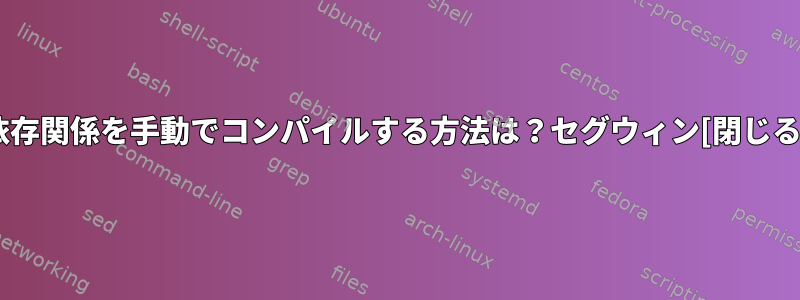 依存関係を手動でコンパイルする方法は？セグウィン[閉じる]