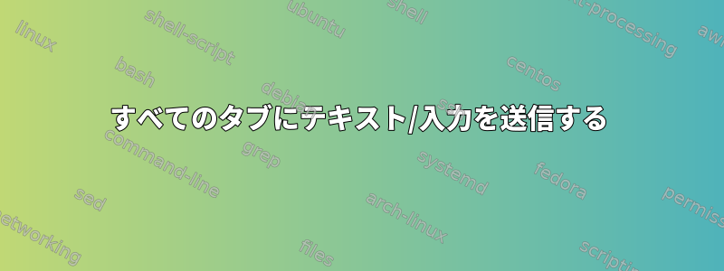 すべてのタブにテキスト/入力を送信する