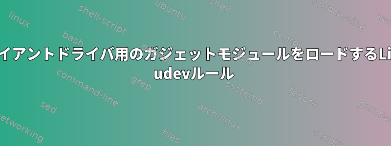 クライアントドライバ用のガジェットモジュールをロードするLinux udevルール