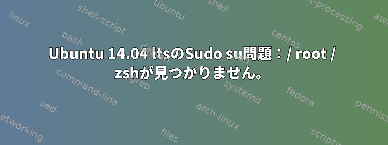 Ubuntu 14.04 ltsのSudo su問題：/ root / zshが見つかりません。