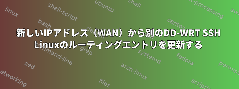 新しいIPアドレス（WAN）から別のDD-WRT SSH Linuxのルーティングエントリを更新する