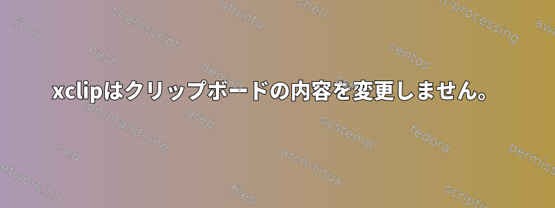 xclipはクリップボードの内容を変更しません。