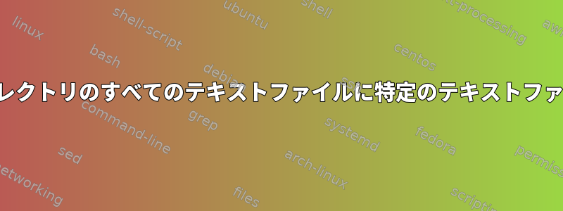 ディレクトリとそのサブディレクトリのすべてのテキストファイルに特定のテキストファイルの内容を追加するには？