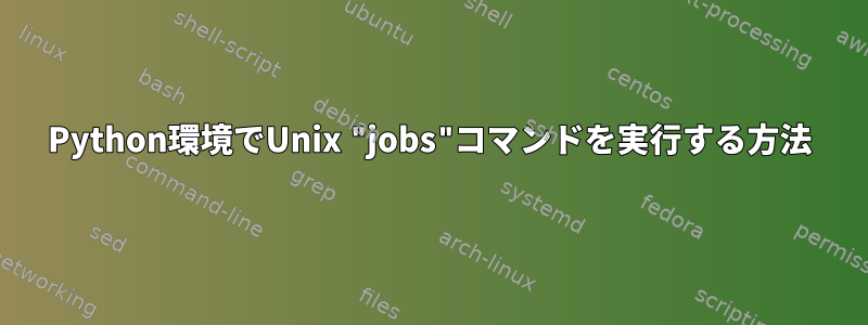 Python環境でUnix "jobs"コマンドを実行する方法