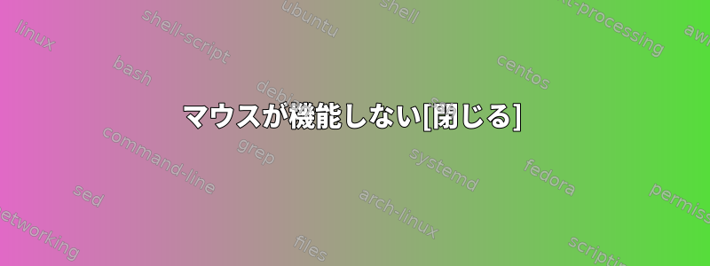 マウスが機能しない[閉じる]