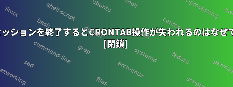 Puttyセッションを終了するとCRONTAB操作が失われるのはなぜですか？ [閉鎖]