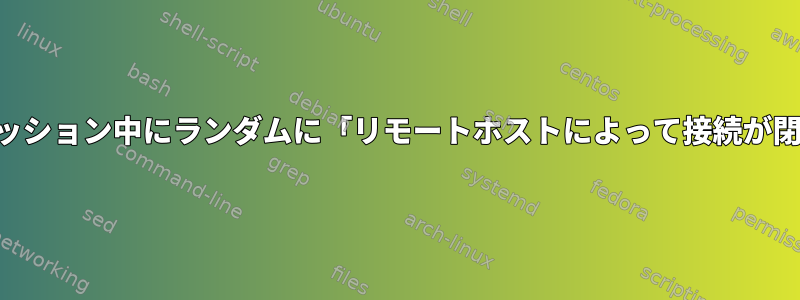 SSH：対話型セッション中にランダムに「リモートホストによって接続が閉じられました」