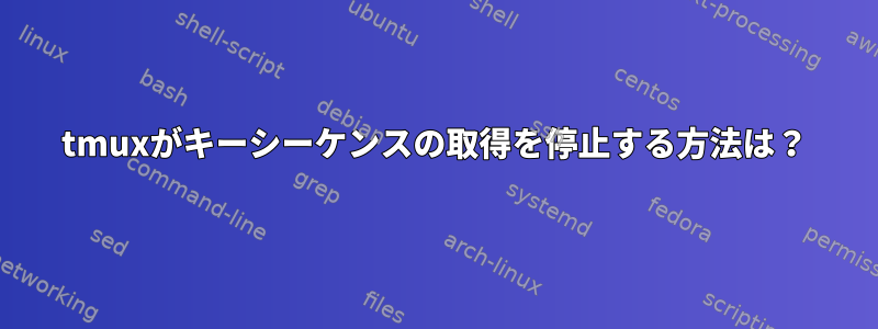 tmuxがキーシーケンスの取得を停止する方法は？