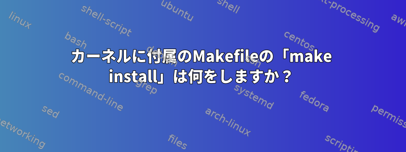 カーネルに付属のMakefileの「make install」は何をしますか？