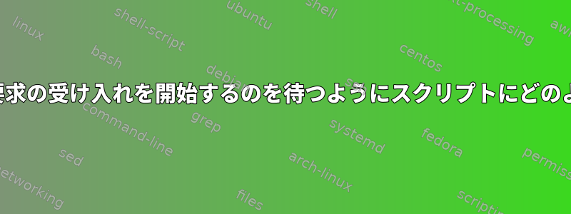 プロセスがポートで要求の受け入れを開始するのを待つようにスクリプトにどのように指示しますか？