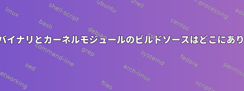 カーネルバイナリとカーネルモジュールのビルドソースはどこにありますか？