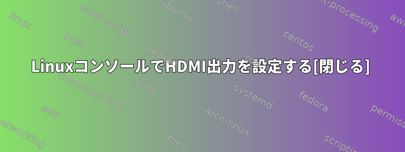 LinuxコンソールでHDMI出力を設定する[閉じる]